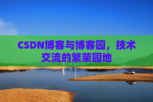 CSDN博客与博客园，技术交流的繁荣园地